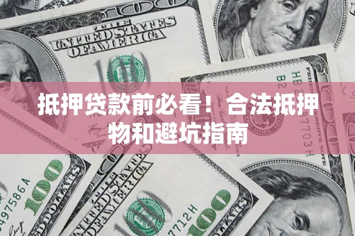 北京抵押贷款前必看！合法抵押物和避坑指南