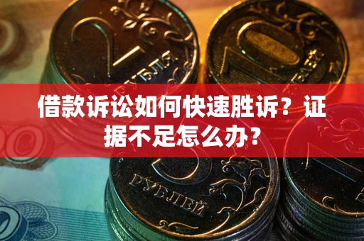 北京借款诉讼如何快速胜诉？证据不足怎么办？