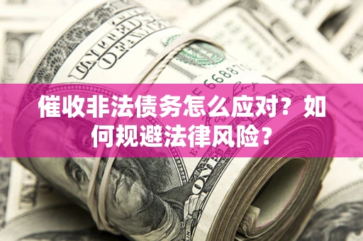 北京催收非法债务怎么应对？如何规避法律风险？