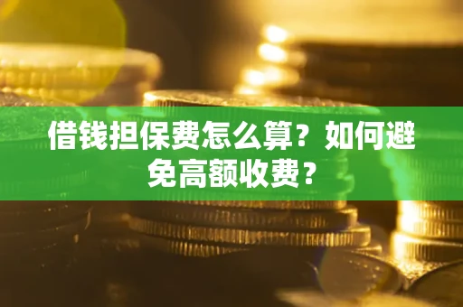 北京借钱担保费怎么算？如何避免高额收费？