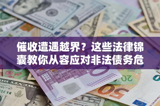 北京催收遭遇越界？这些法律锦囊教你从容应对非法债务危机