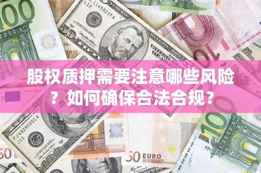 北京股权质押需要注意哪些风险？如何确保合法合规？