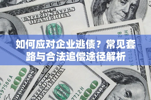 北京如何应对企业逃债？常见套路与合法追偿途径解析