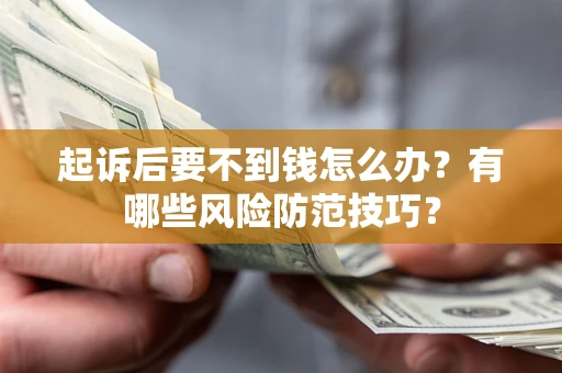 北京起诉后要不到钱怎么办?有哪些风险防范技巧? 北京起诉后要不到钱怎么办?有哪些风险防范技巧?