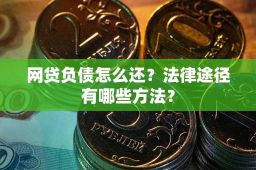 北京网贷负债怎么还？法律途径有哪些方法？