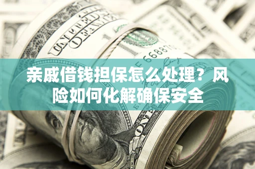 北京亲戚借钱担保怎么处理？风险如何化解确保安全
