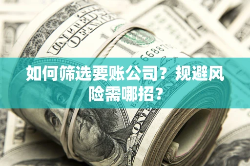 北京如何筛选要账公司？规避风险需哪招？