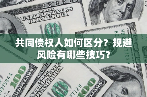 北京共同债权人如何区分？规避风险有哪些技巧？