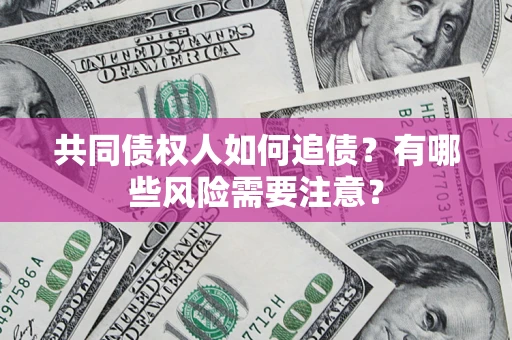北京共同债权人如何追债？有哪些风险需要注意？
