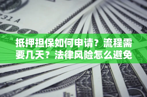 北京抵押担保如何申请？流程需要几天？法律风险怎么避免？避坑指南