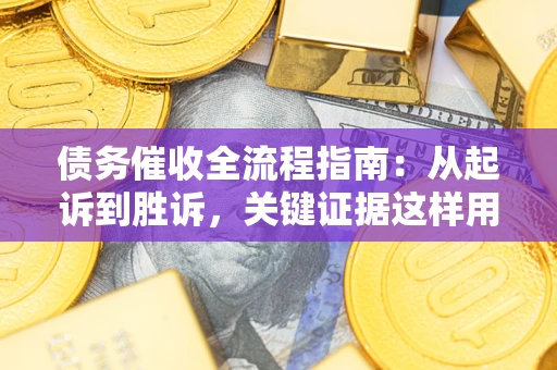 北京债务催收全流程指南：从起诉到胜诉，关键证据这样用