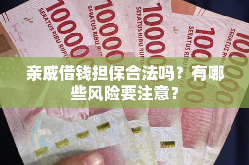 北京亲戚借钱担保合法吗？有哪些风险要注意？
