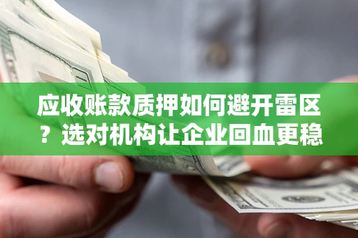 北京应收账款质押如何避开雷区？选对机构让企业回血更稳