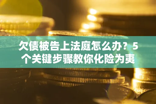 北京欠债被告上法庭怎么办？5个关键步骤教你化险为夷