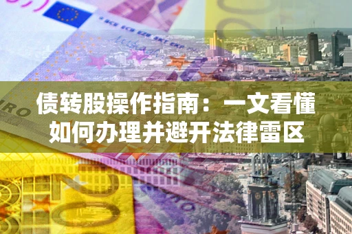 北京债转股操作指南：一文看懂如何办理并避开法律雷区