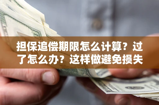 北京担保追偿期限怎么计算？过了怎么办？这样做避免损失！