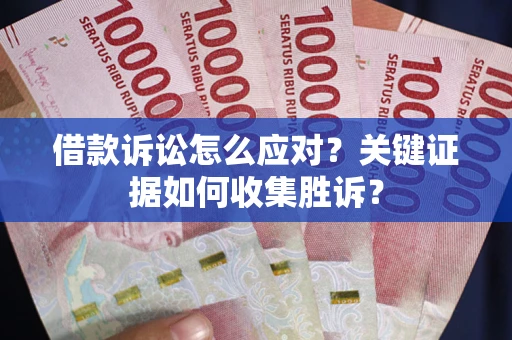北京借款诉讼怎么应对？关键证据如何收集胜诉？