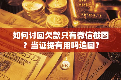 北京如何讨回欠款只有微信截图？当证据有用吗追回？