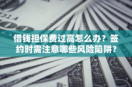 北京借钱担保费过高怎么办？签约时需注意哪些风险陷阱？