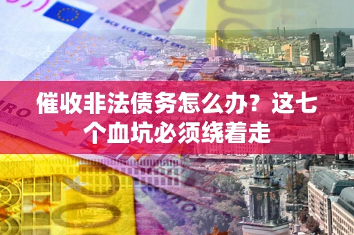 北京催收非法债务怎么办？这七个血坑必须绕着走