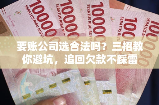 北京要账公司选合法吗？三招教你避坑，追回欠款不踩雷