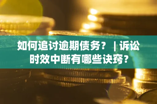 北京如何追讨逾期债务？ | 诉讼时效中断有哪些诀窍？