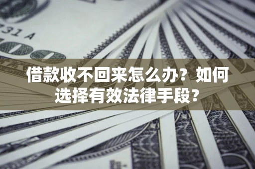 北京借款收不回来怎么办？如何选择有效法律手段？