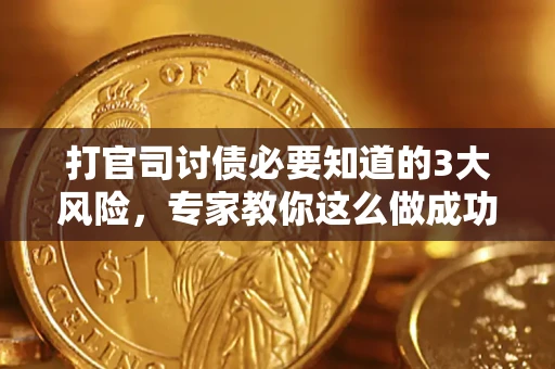 北京打官司讨债必要知道的3大风险，专家教你这么做成功率飙升