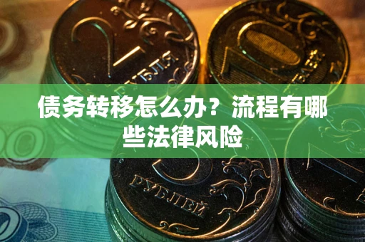 北京债务转移怎么办？流程有哪些法律风险