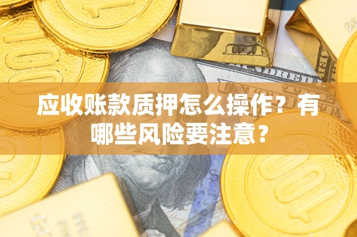 北京应收账款质押怎么操作？有哪些风险要注意？