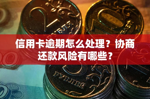 北京信用卡逾期怎么处理？协商还款风险有哪些？
